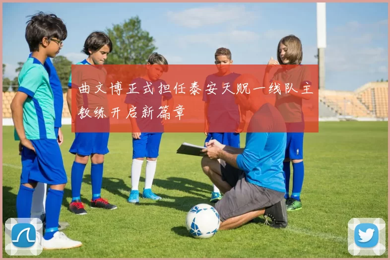 曲文博正式担任泰安天贶一线队主教练开启新篇章