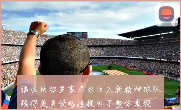 福法纳称罗塞尼尔注入新精神球队踢得更具侵略性提升了整体表现