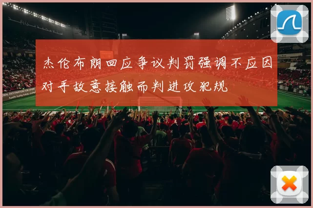 杰伦布朗回应争议判罚强调不应因对手故意接触而判进攻犯规