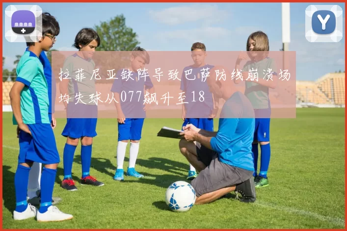 拉菲尼亚缺阵导致巴萨防线崩溃场均失球从077飙升至18