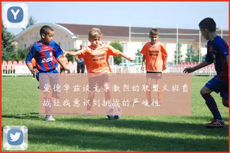 爱德华兹谈竞争激烈的联盟文班首战让我意识到挑战的严峻性