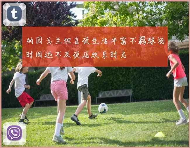 纳因戈兰坦言夜生活丰富不羁球场时间远不及夜店欢乐时光