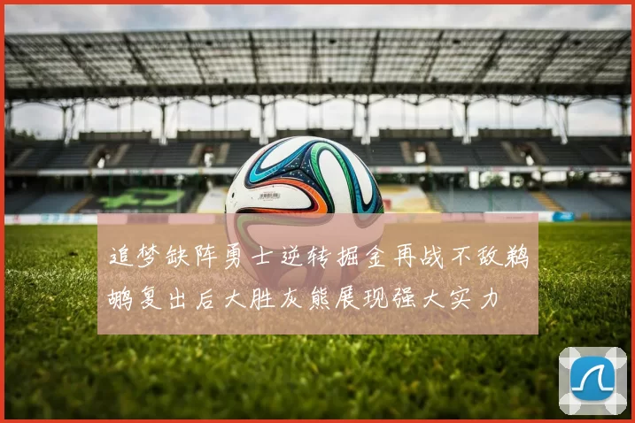 追梦缺阵勇士逆转掘金再战不敌鹈鹕复出后大胜灰熊展现强大实力