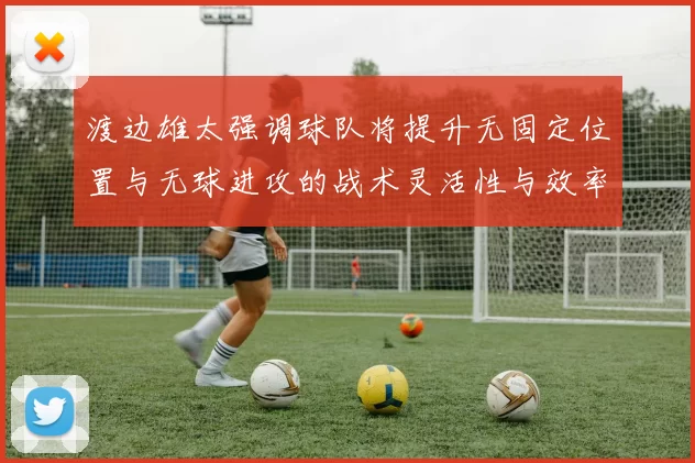 渡边雄太强调球队将提升无固定位置与无球进攻的战术灵活性与效率
