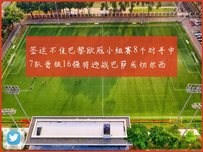 签运不佳巴黎欧冠小组赛8个对手中7队晋级16强将迎战巴萨或切尔西