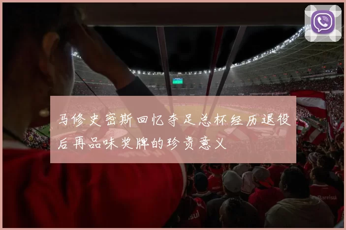 马修史密斯回忆夺足总杯经历退役后再品味奖牌的珍贵意义